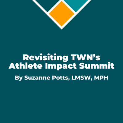 Revisiting TWN’s Athlete Impact Summit by Suzanne Potts, LMSW, MPH